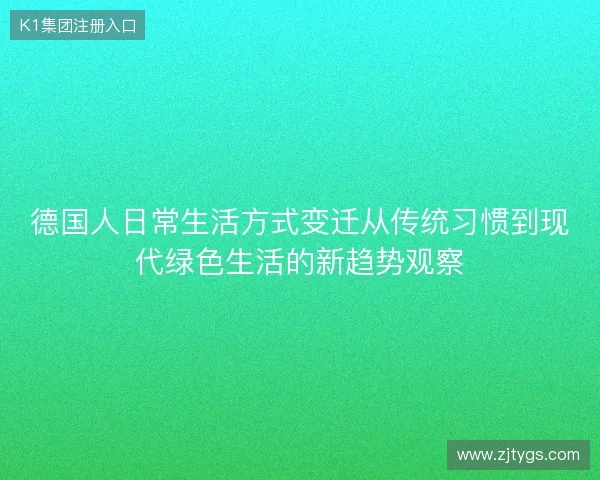 德国人日常生活方式变迁从传统习惯到现代绿色生活的新趋势观察 德国人日常生活方式变迁从传统习惯到现代绿色生活的新趋势观察