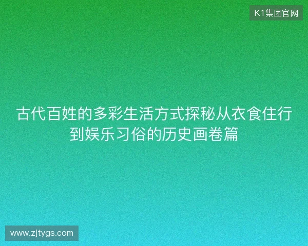 古代百姓的多彩生活方式探秘从衣食住行到娱乐习俗的历史画卷篇